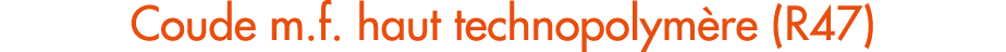 Coude m.f. haut technopolym re (R47)