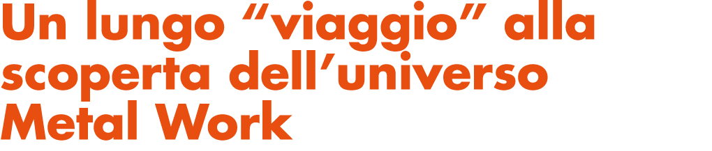 Un lungo “viaggio” alla scoperta dell’universo Metal Work